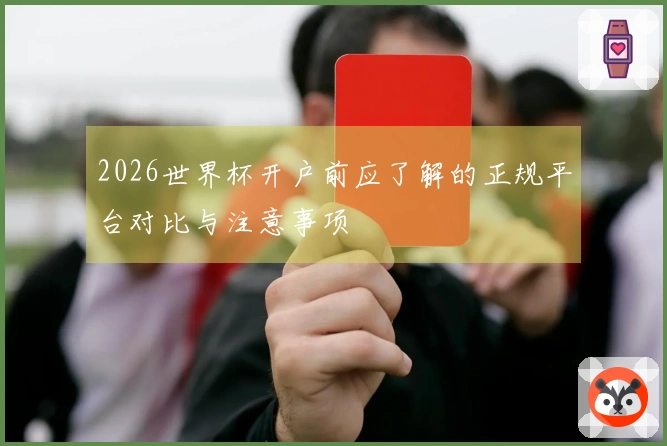 2026世界杯开户前应了解的正规平台对比与注意事项