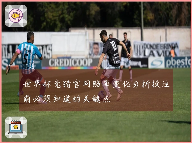 世界杯竞猜官网赔率变化分析投注前必须知道的关键点