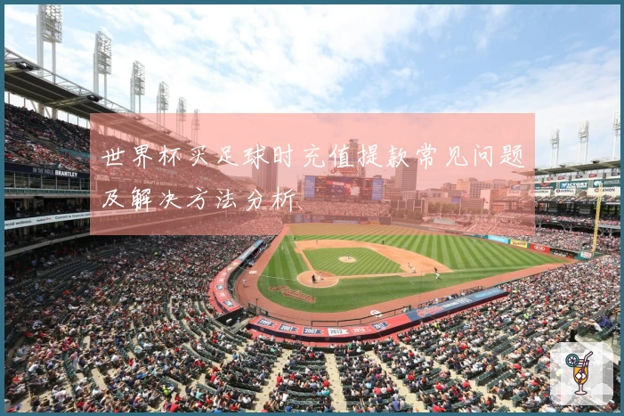 世界杯买足球时充值提款常见问题及解决方法分析