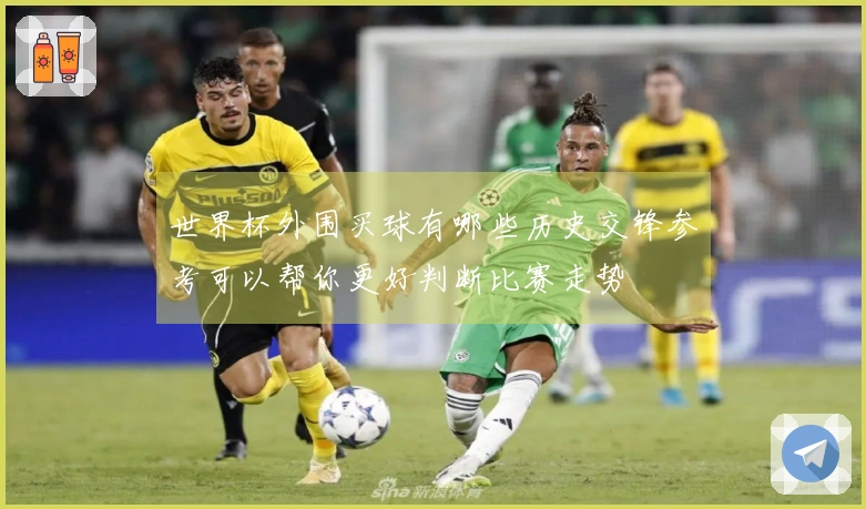 世界杯外围买球有哪些历史交锋参考可以帮你更好判断比赛走势