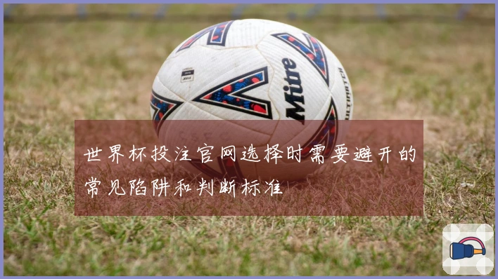 世界杯投注官网选择时需要避开的常见陷阱和判断标准